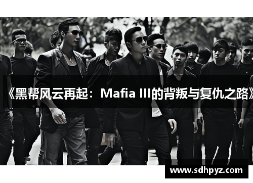 《黑帮风云再起：Mafia III的背叛与复仇之路》